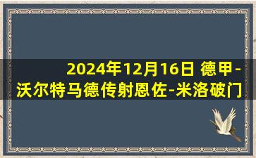 2024年12月16日 德甲-沃尔特马德传射恩佐-米洛破门 斯图加特客场3-1海登海姆